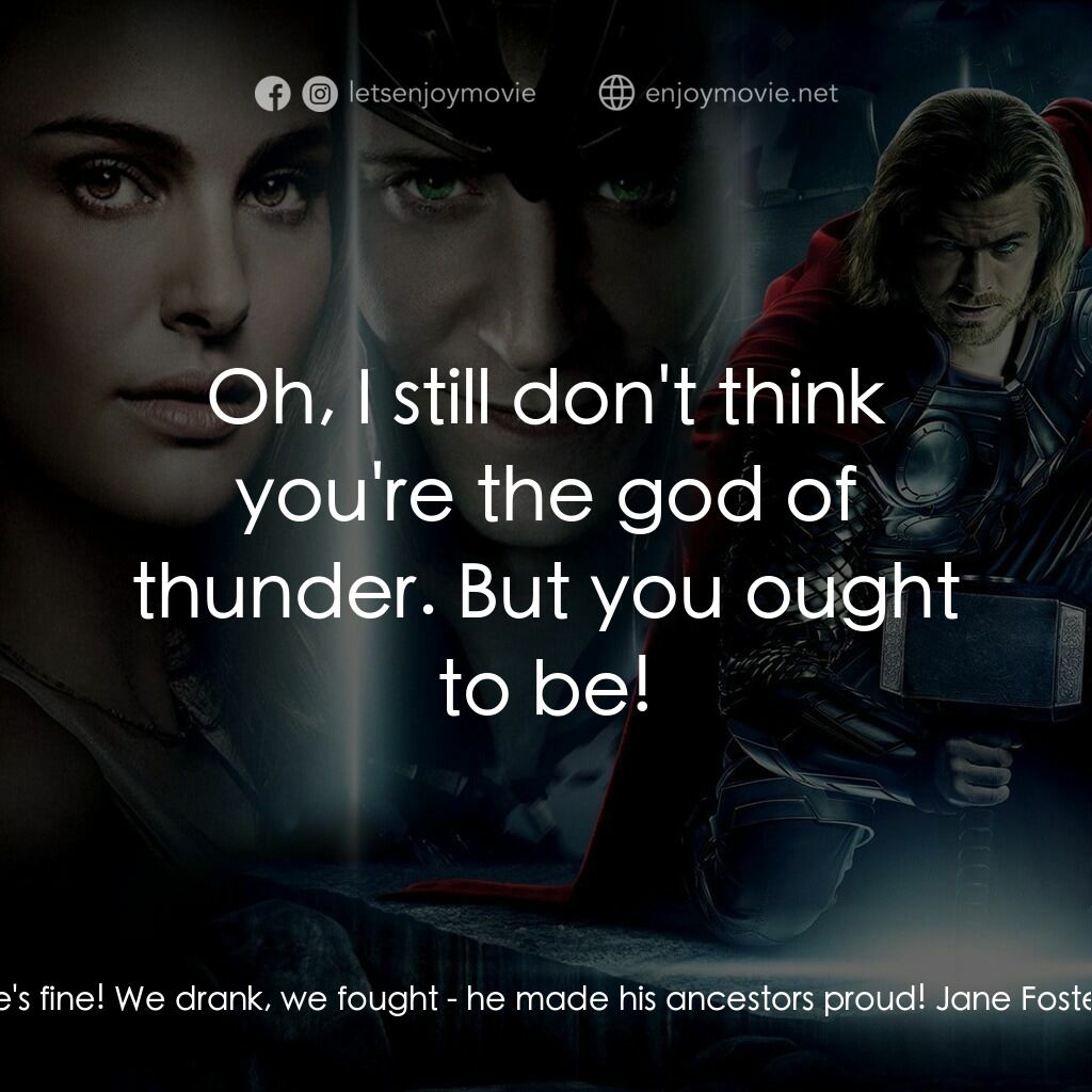 雷神奇俠電影對白：Jane Foster:  What happened? Thor:  He's fine! We drank, we fought - he made his 