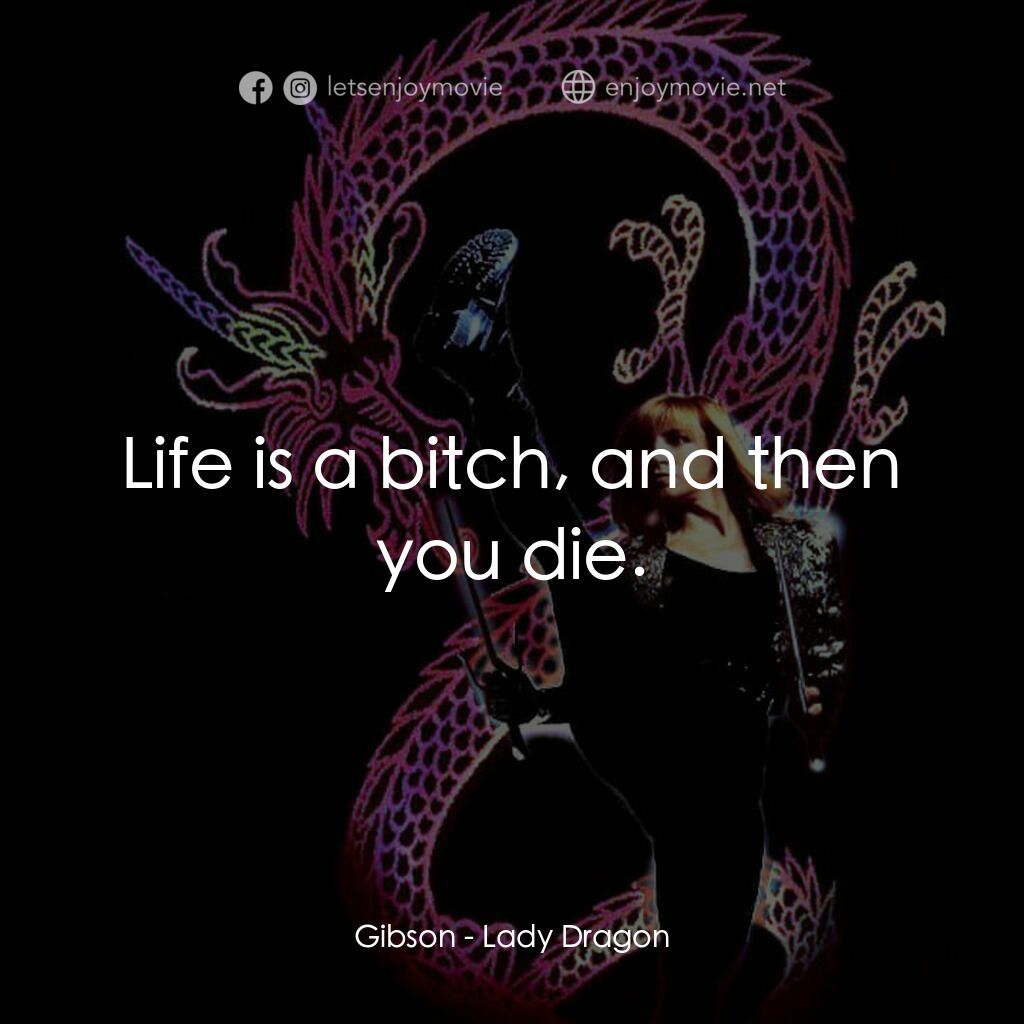 Lady Dragon電影對白：Gibson:  Life is a bitch, and then you die.