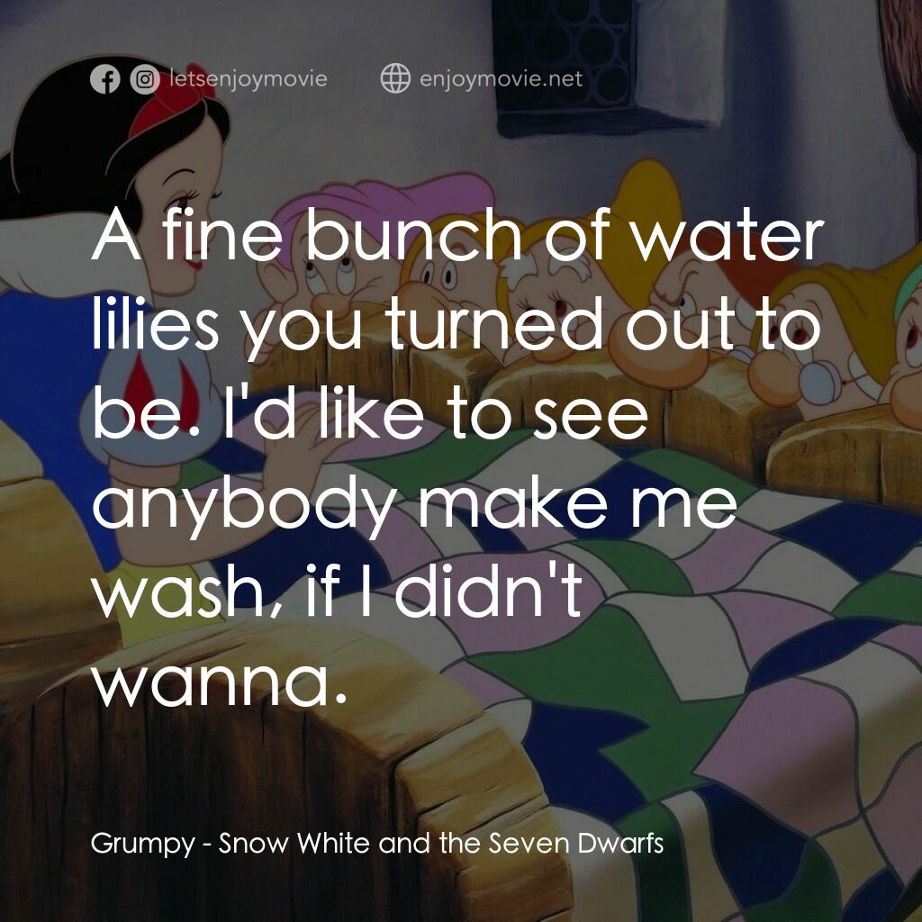 雪姑七友電影對白：Grumpy:  A fine bunch of water lilies you turned out to be. I'd like to see anybo