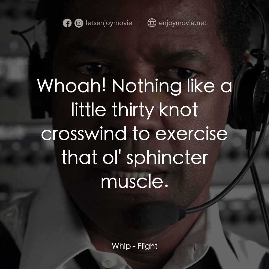 機密真相電影對白：Whip: Whoah! Nothing like a little thirty knot crosswind to exercise that ol' sph