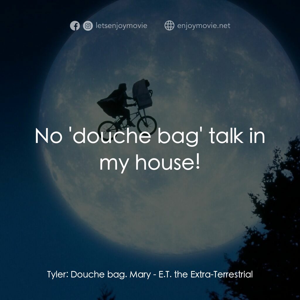 E.T.外星人電影對白：Tyler:  Douche bag. Mary:  No 'douche bag' talk in my house!