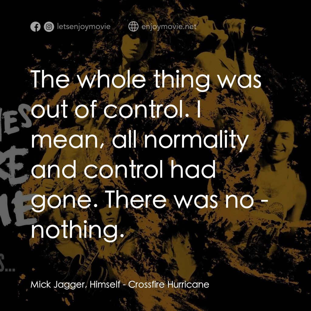 火力颶風電影對白：Mick Jagger, Himself: The whole thing was out of control. I mean, all normality a