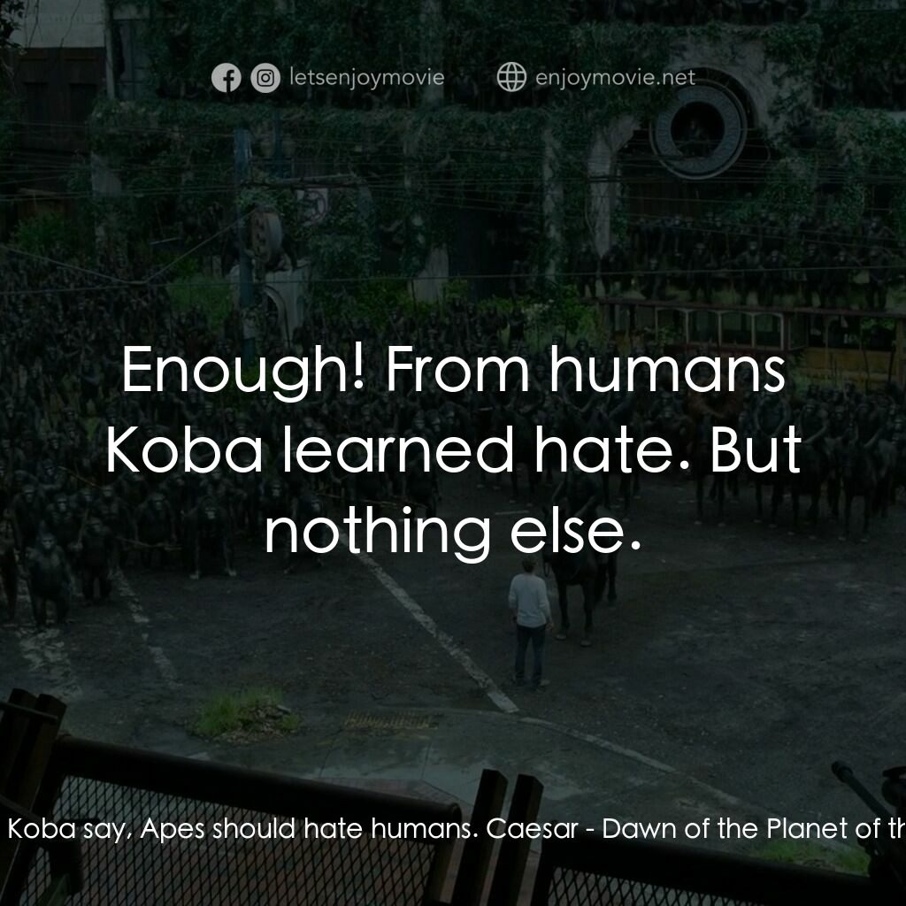 猩球崛起：黎明的進擊電影對白：Rocket:  Koba say, Apes should hate humans. Caesar:  Enough! From humans Koba lea