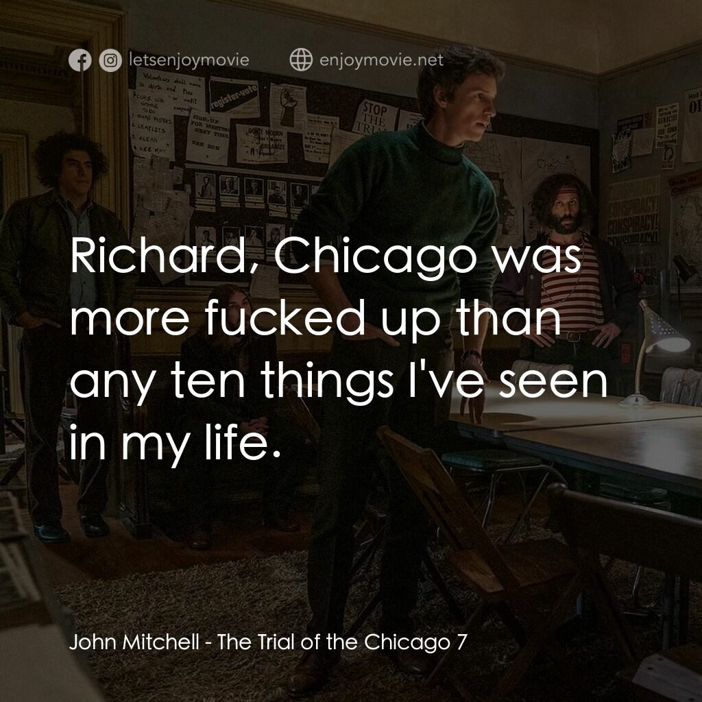 芝加哥七人案：驚世審判電影對白：John Mitchell:  Richard, Chicago was more fucked up than any ten things I've seen