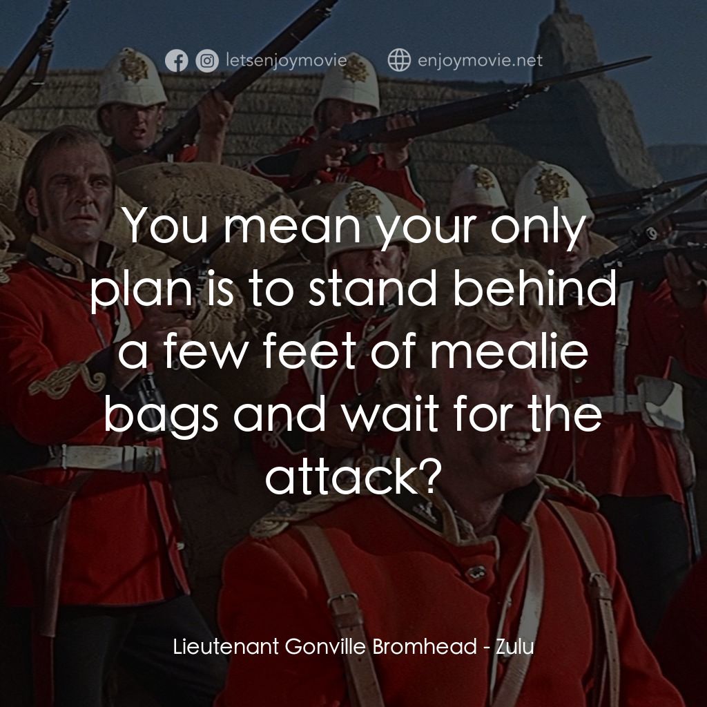 祖魯戰士電影對白：Lieutenant Gonville Bromhead: You mean your only plan is to stand behind a few fe