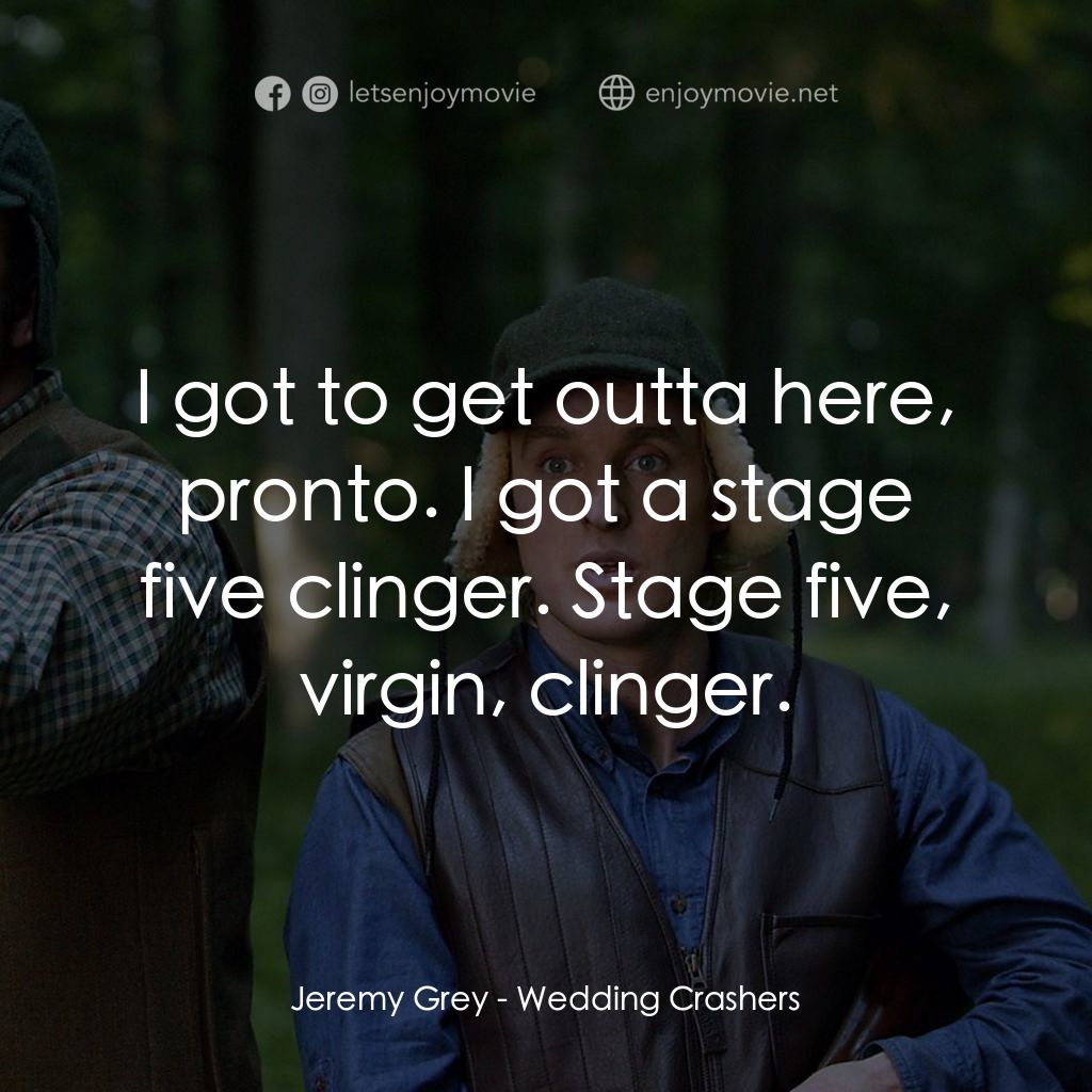 婚禮終結者電影對白：Jeremy Grey: I got to get outta here, pronto. I got a stage five clinger. Stage f