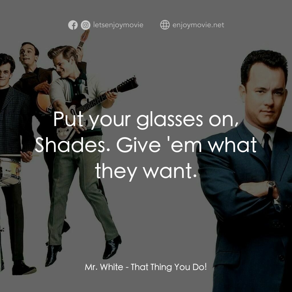 那一天傳奇電影對白：Mr. White:  Put your glasses on, Shades. Give 'em what they want.