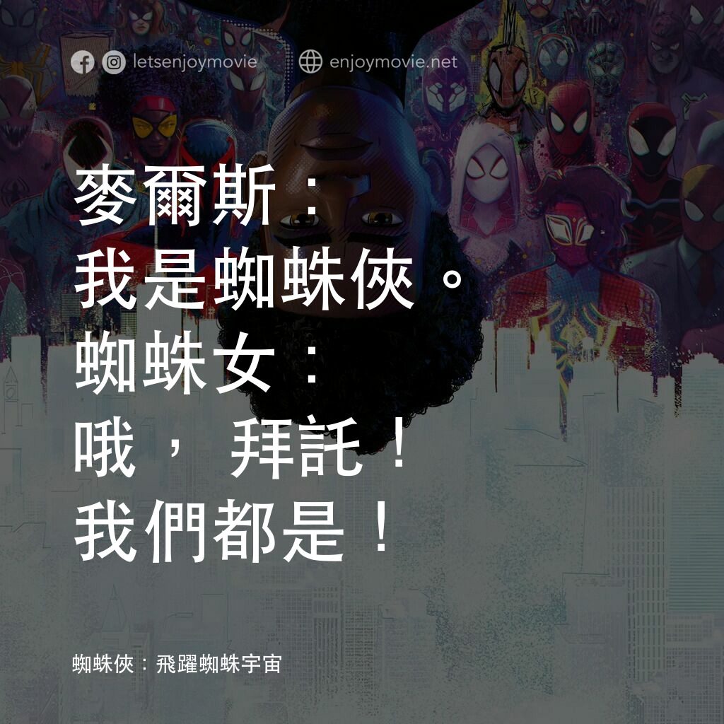 蜘蛛人：穿越新宇宙電影對白：麥爾斯：我是蜘蛛俠。
蜘蛛女：哦，拜託！我們都是！