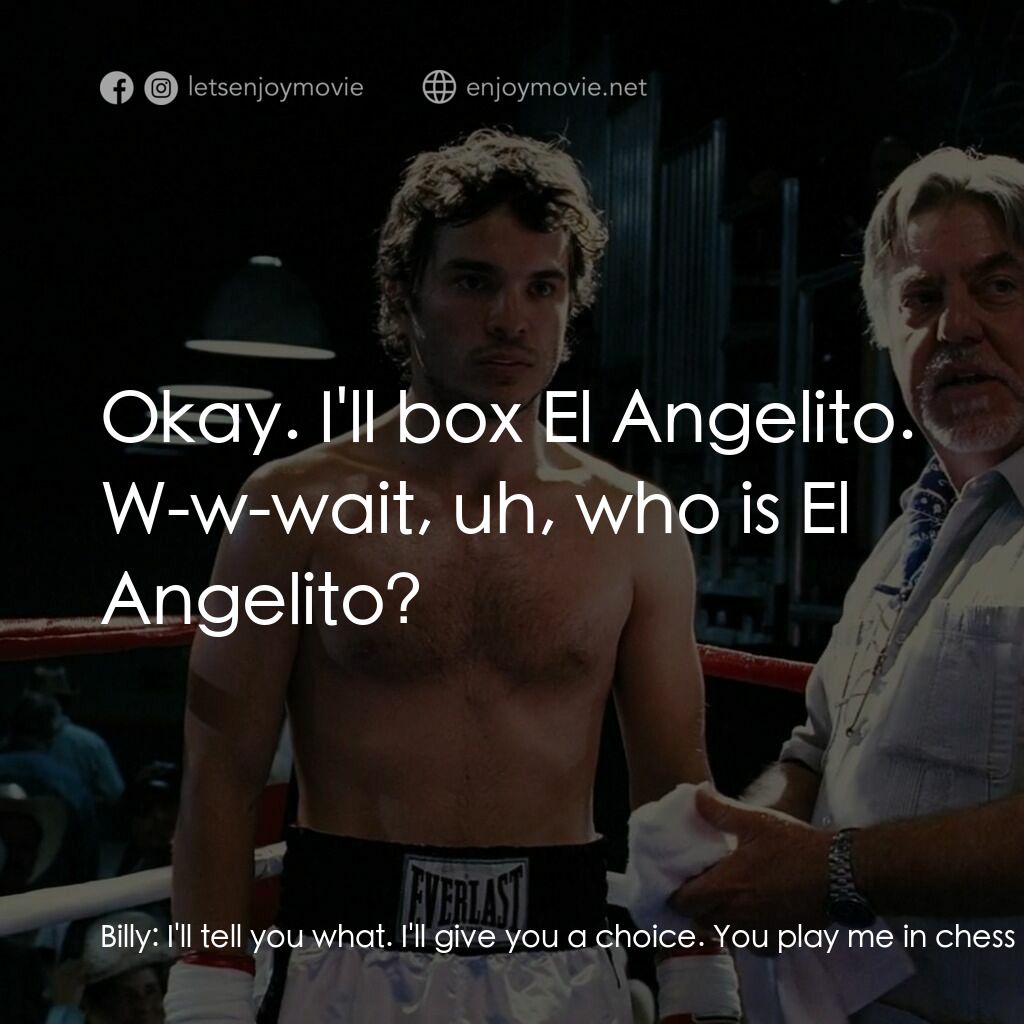 墨西哥情書電影對白：Billy:  I'll tell you what. I'll give you a choice. You play me in chess or you b