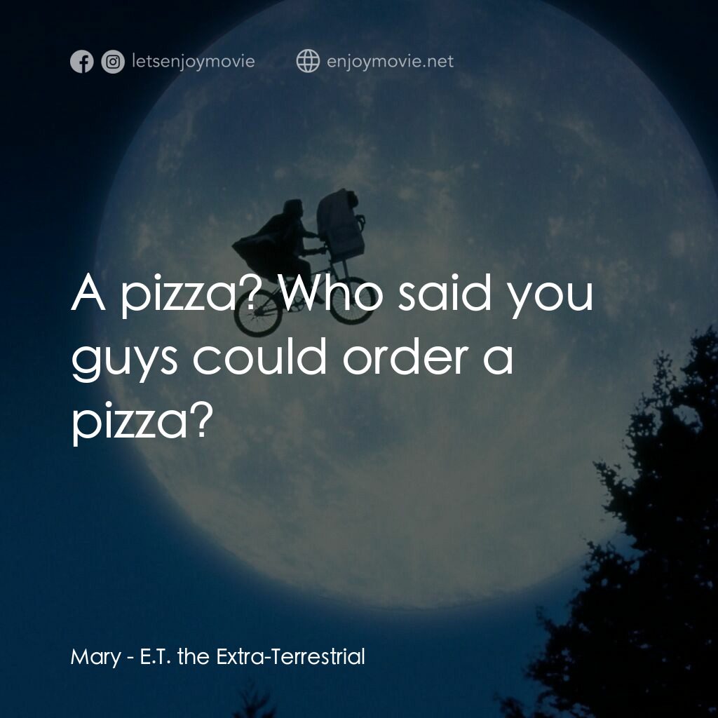 E.T.外星人電影對白：Mary:  A pizza? Who said you guys could order a pizza?