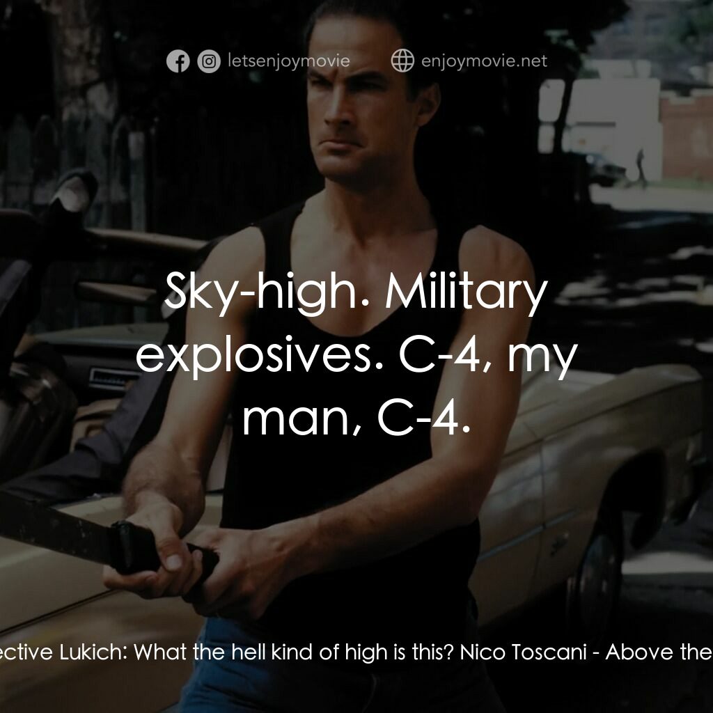 熱血高手電影對白：Detective Lukich:  What the hell kind of high is this? Nico Toscani:  Sky-high. M