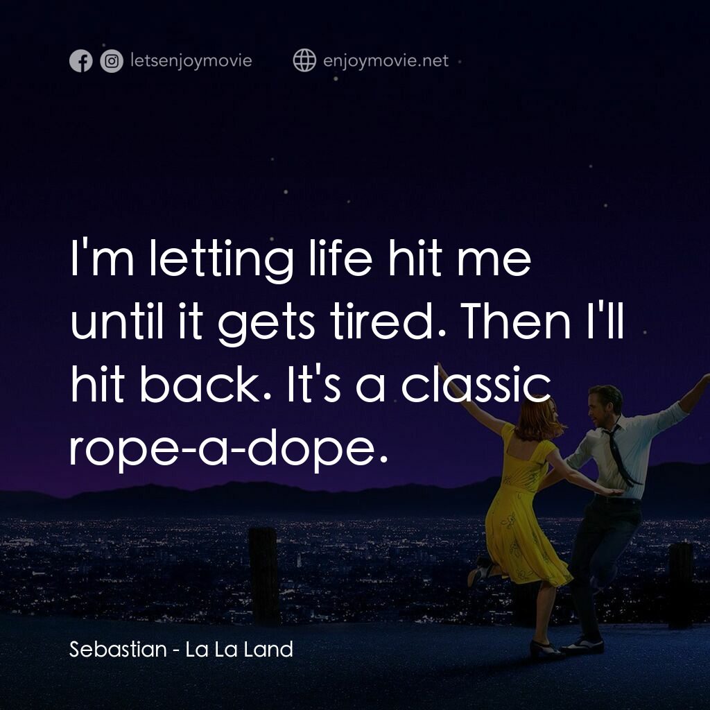星聲夢裡人電影對白：Sebastian:  I'm letting life hit me until it gets tired. Then I'll hit back. It's