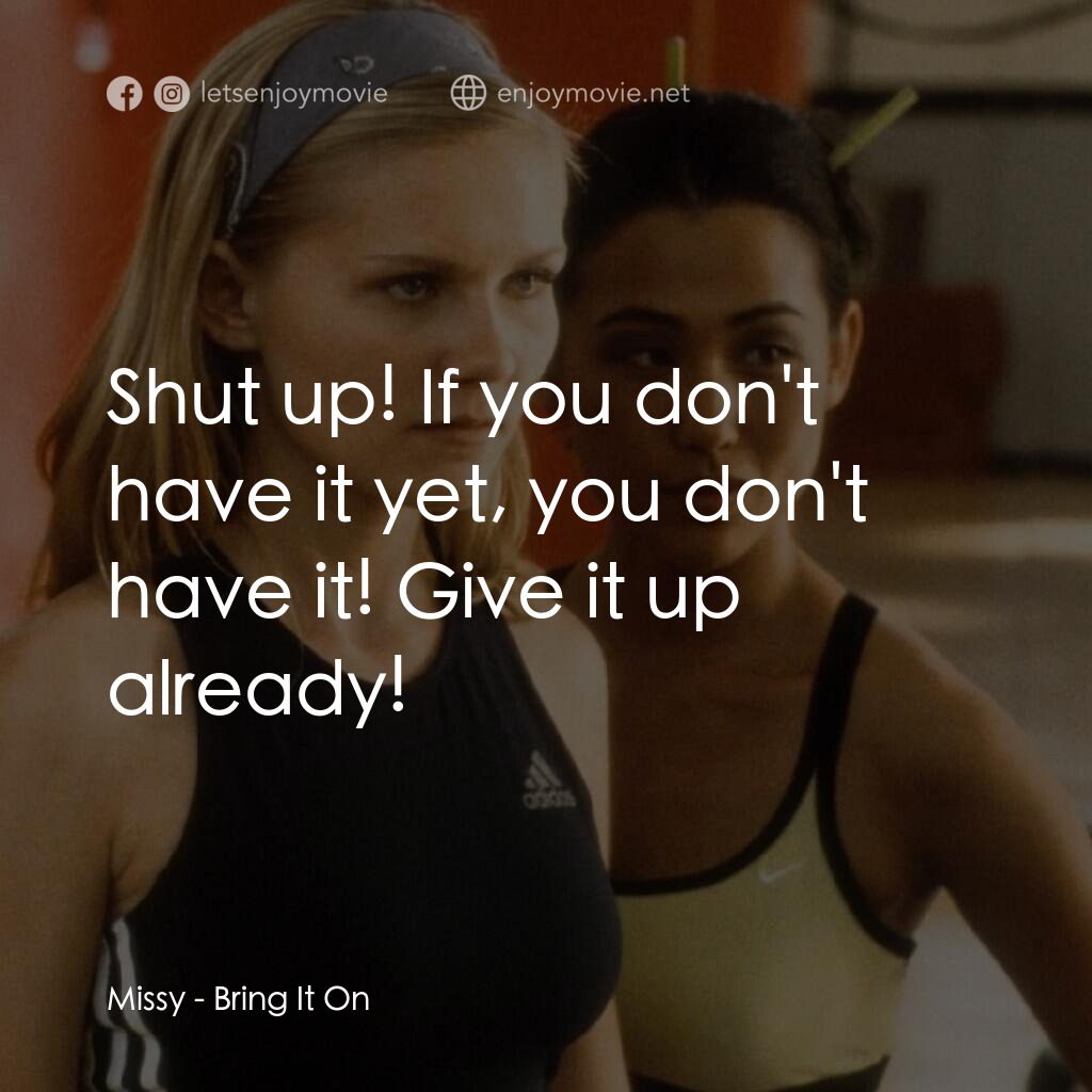 魅力四射電影對白：Missy:  Shut up! If you don't have it yet, you don't have it! Give it up already!