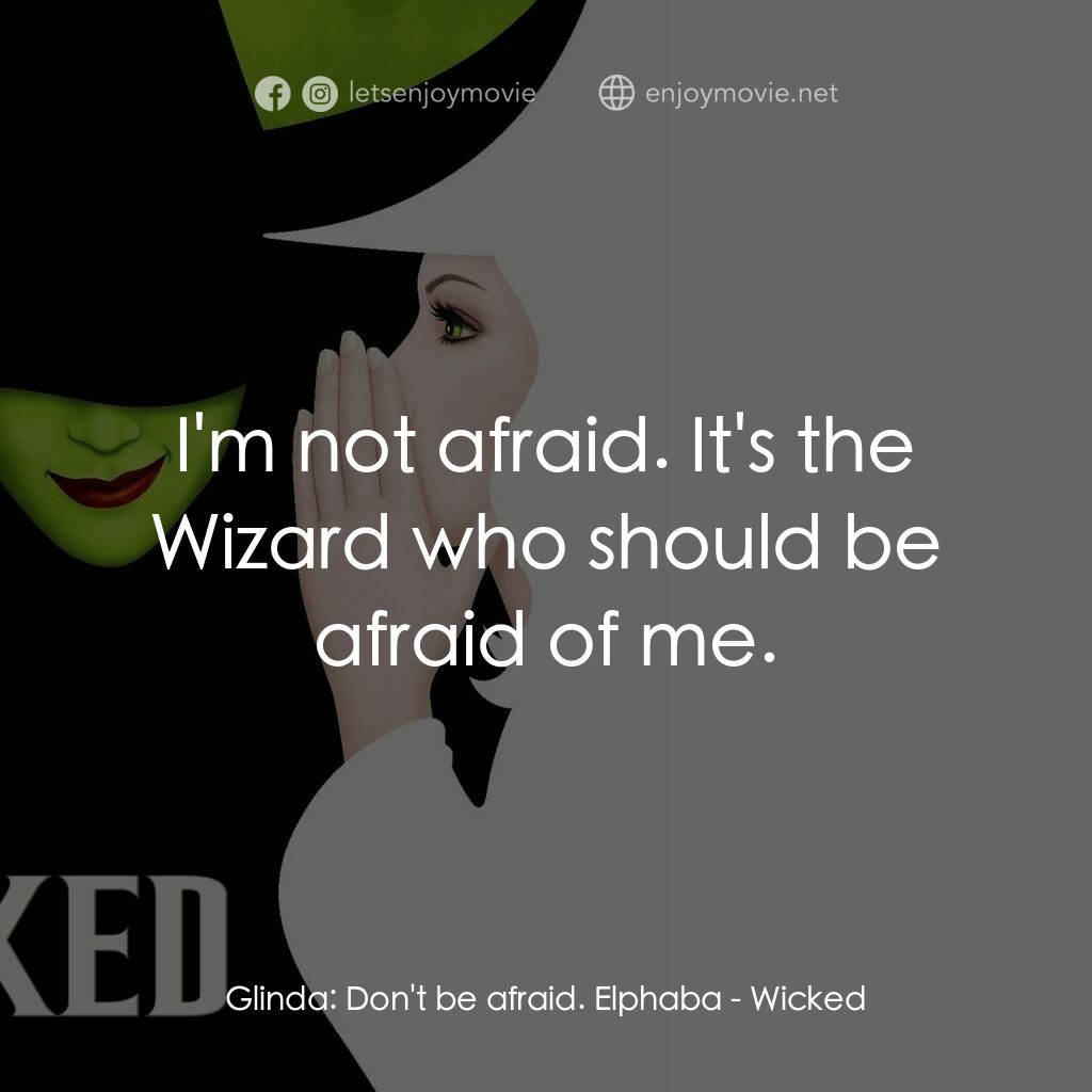 魔法壞女巫電影對白：Glinda:  Don't be afraid. Elphaba:  I'm not afraid. It's the Wizard who should be