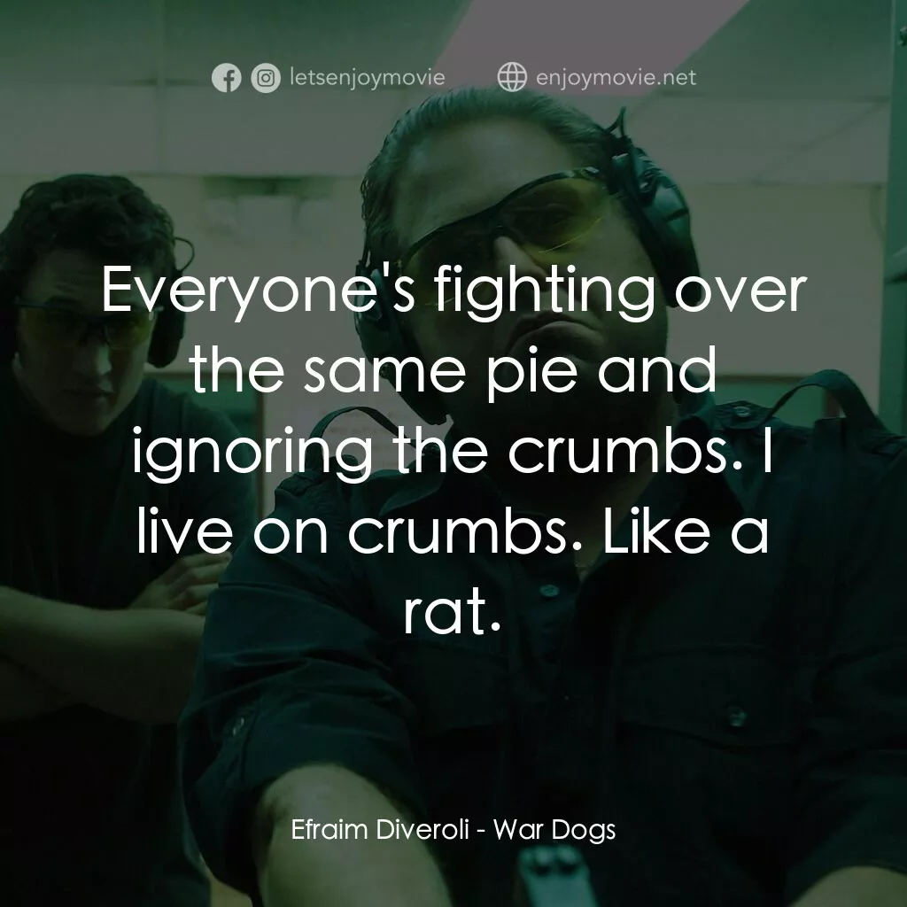 火線掏寶電影對白：Efraim Diveroli:  Everyone's fighting over the same pie and ignoring the crumbs. 