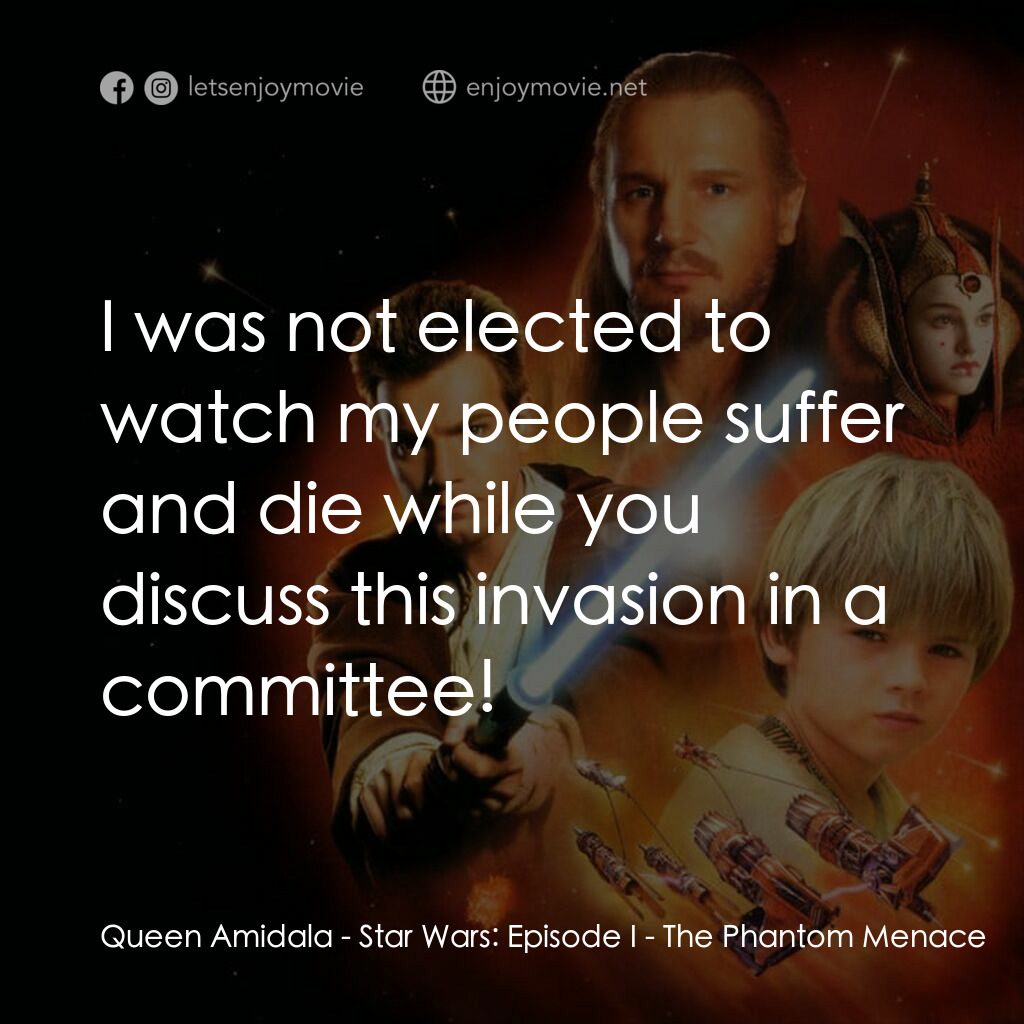 星球大戰前傳：魅影危機電影對白：Queen Amidala:  I was not elected to watch my people suffer and die while you dis