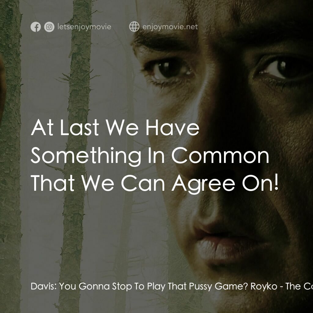 天敵電影對白：Davis:  You Gonna Stop To Play That Pussy Game? Royko:  At Last We Have Something