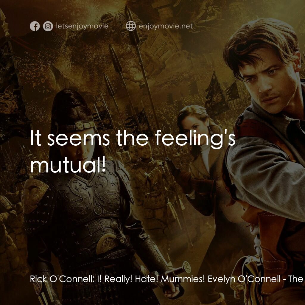 盜墓迷城3電影對白：Rick O'Connell:  I! Really! Hate! Mummies! Evelyn O'Connell:  It seems the feelin