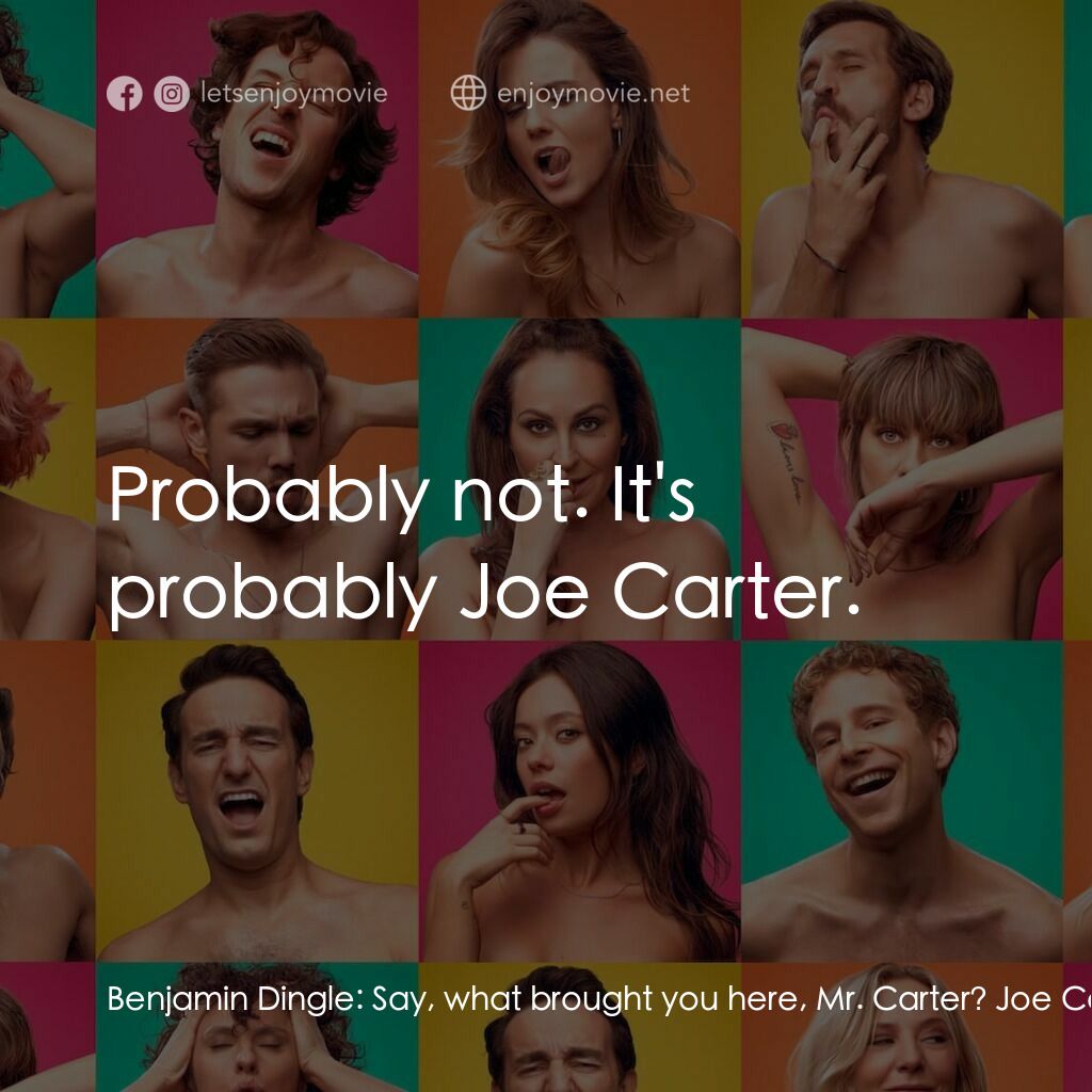 More the Merrier電影對白：Benjamin Dingle:  Say, what brought you here, Mr. Carter? Joe Carter:  Railroad. 