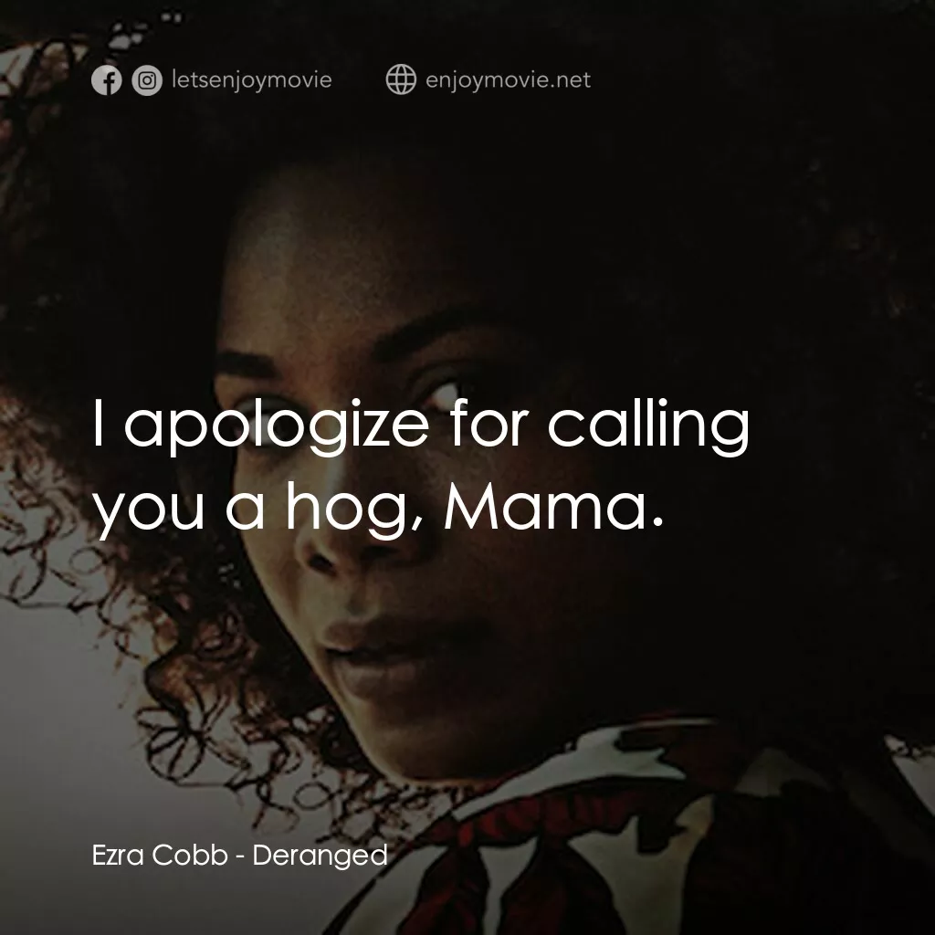 Deranged電影對白：Ezra Cobb:  I apologize for calling you a hog, Mama.