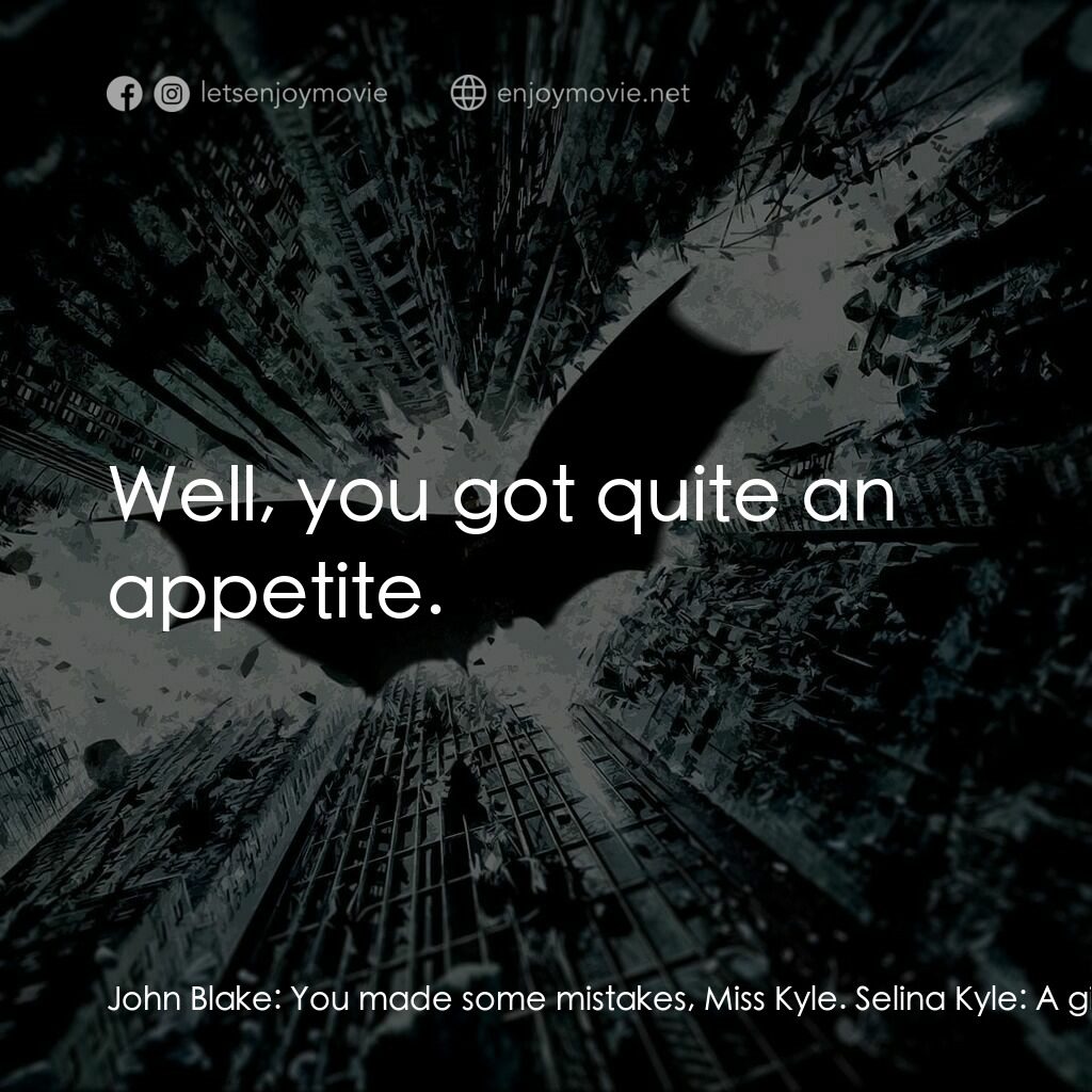 黑暗騎士：黎明昇起電影對白：John Blake:  You made some mistakes, Miss Kyle. Selina Kyle:  A girl's gotta eat.