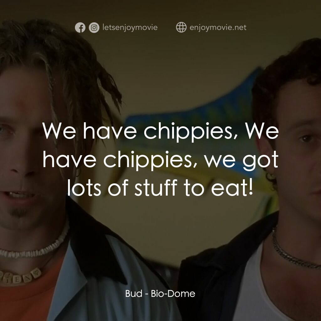 Bio-Dome電影對白：Bud:  We have chippies, We have chippies, we got lots of stuff to eat!