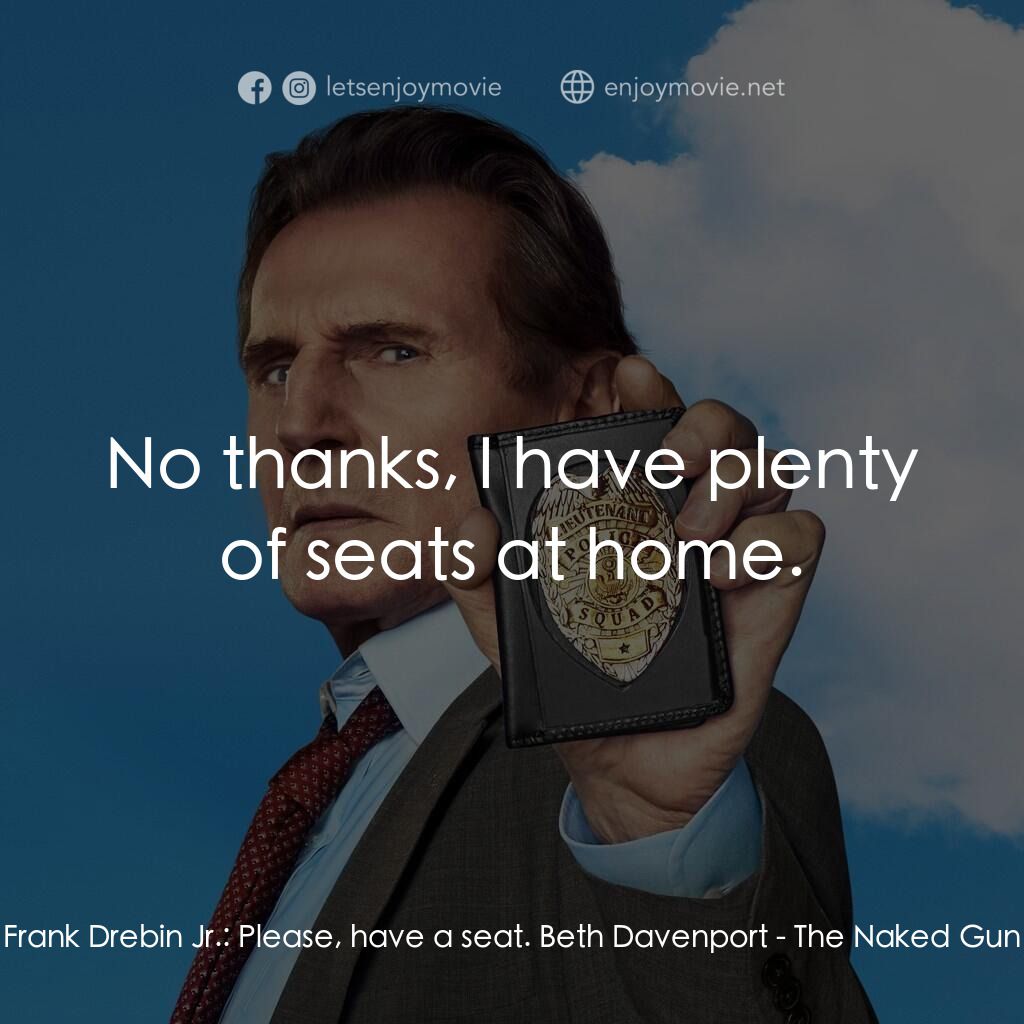 神探零零甩電影對白：Frank Drebin Jr.:  Please, have a seat. Beth Davenport:  No thanks, I have plenty