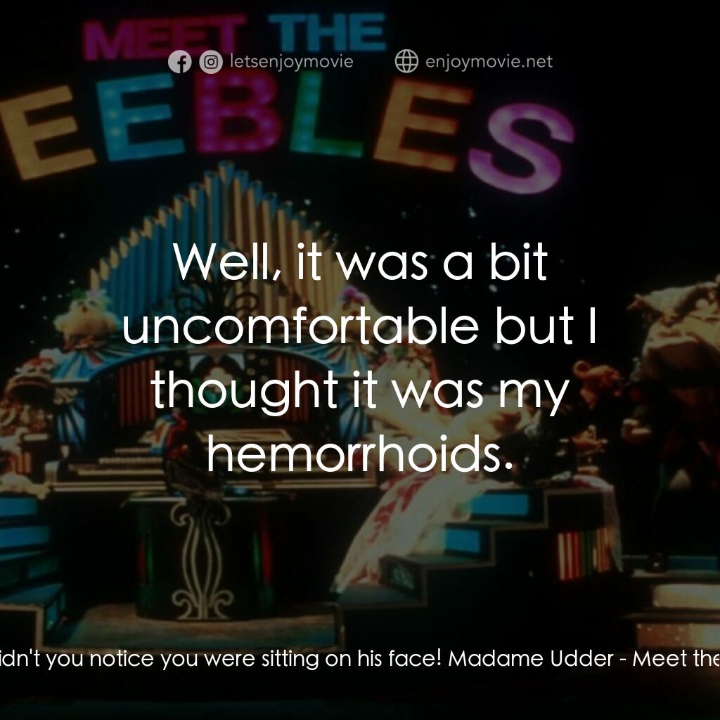 Meet the Feebles電影對白：Trevor:  Didn't you notice you were sitting on his face! Madame Udder:  Well, it 