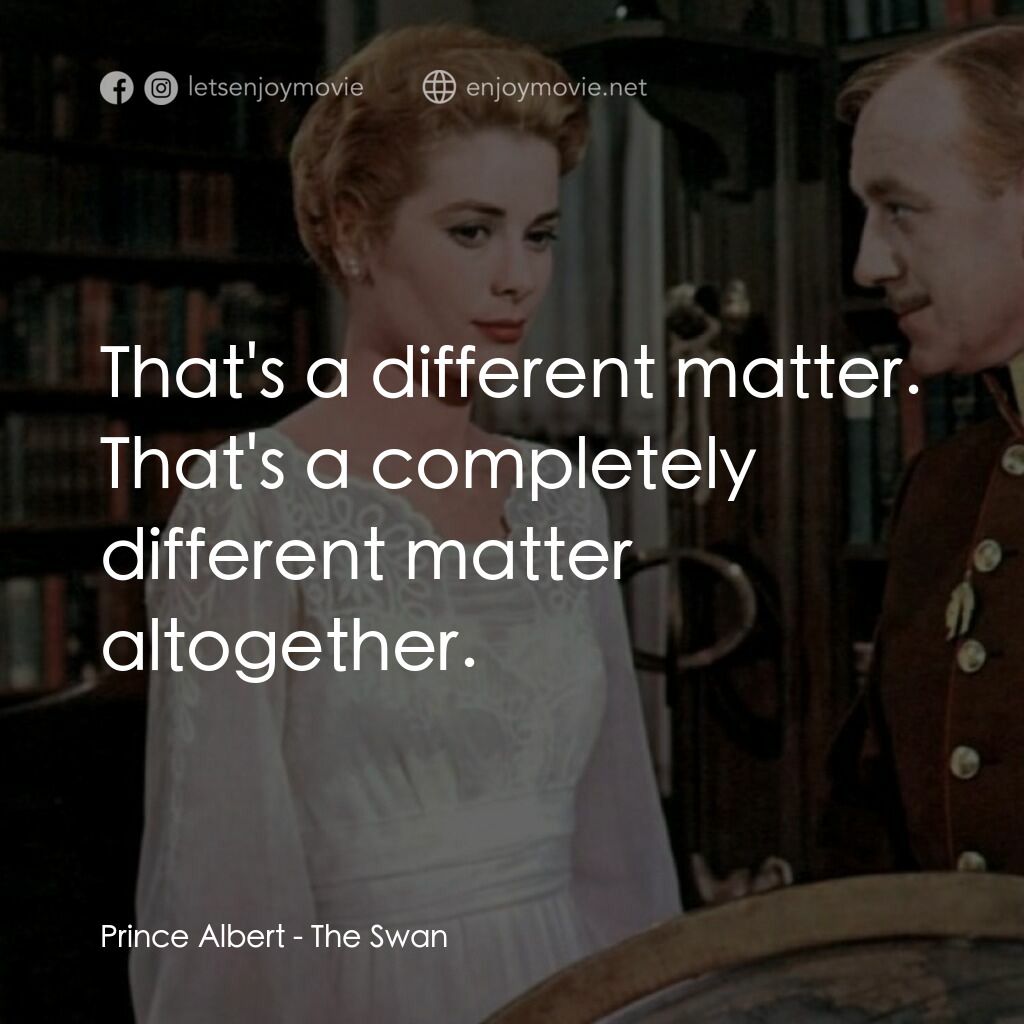 天鵝公主電影對白：Prince Albert:  That's a different matter. That's a completely different matter a