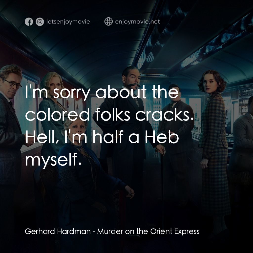 東方快車謀殺案電影對白：Gerhard Hardman: I'm sorry about the colored folks cracks. Hell, I'm half a Heb m