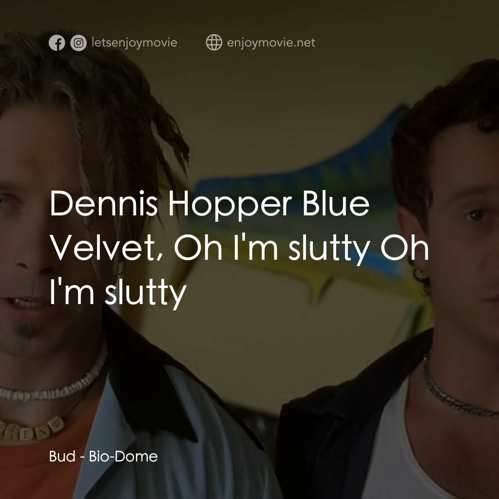 Bio-Dome電影對白：Bud:  Dennis Hopper Blue Velvet, Oh I'm slutty Oh I'm slutty