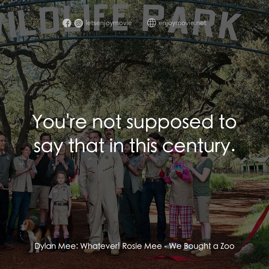 我們買了動物園電影對白：Dylan Mee:  Whatever! Rosie Mee:  You're not supposed to say that in this century