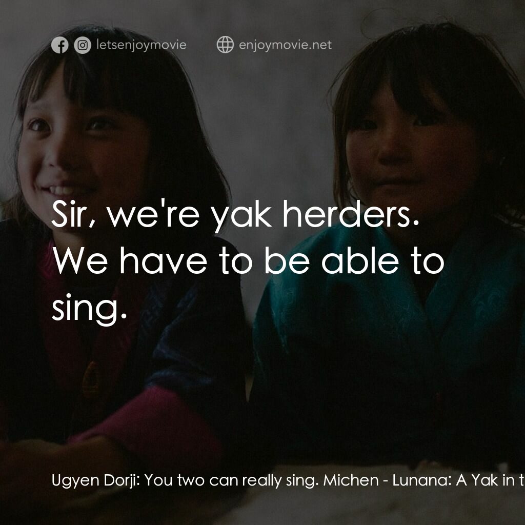 不丹是教室電影對白：Ugyen Dorji:  You two can really sing. Michen:  Sir, we're yak herders. We have t