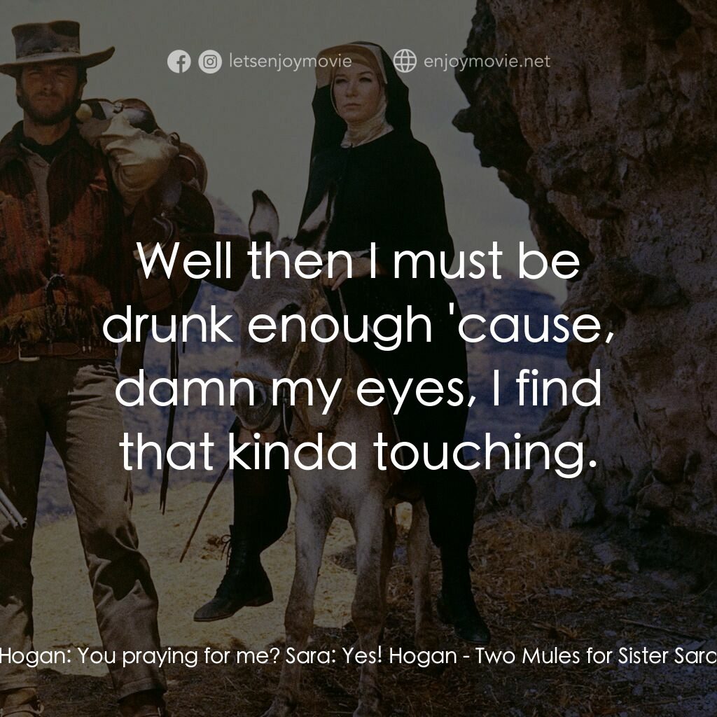 烈女鏢客電影對白：Hogan:  You praying for me? Sara:  Yes! Hogan:  Well then I must be drunk enough 