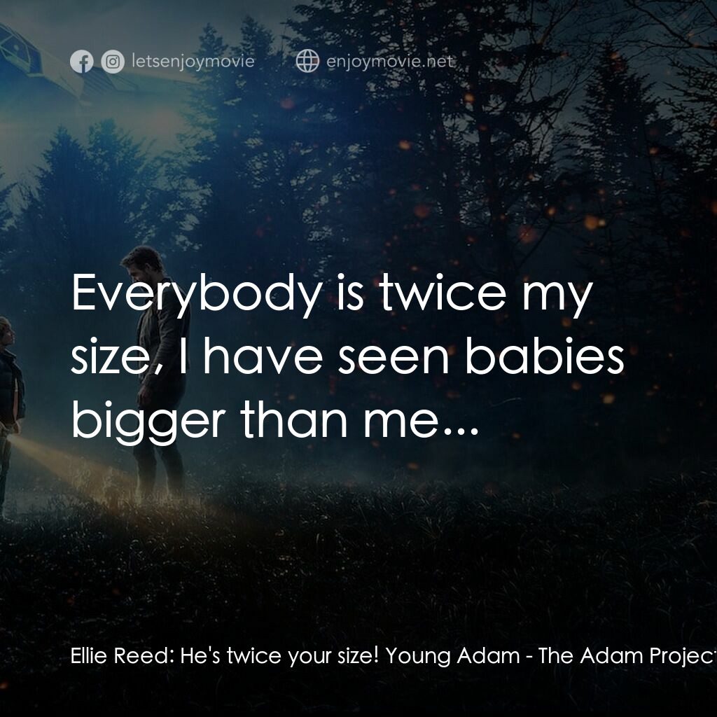 超時空亞當計畫電影對白：Ellie Reed:  He's twice your size! Young Adam:  Everybody is twice my size, I hav