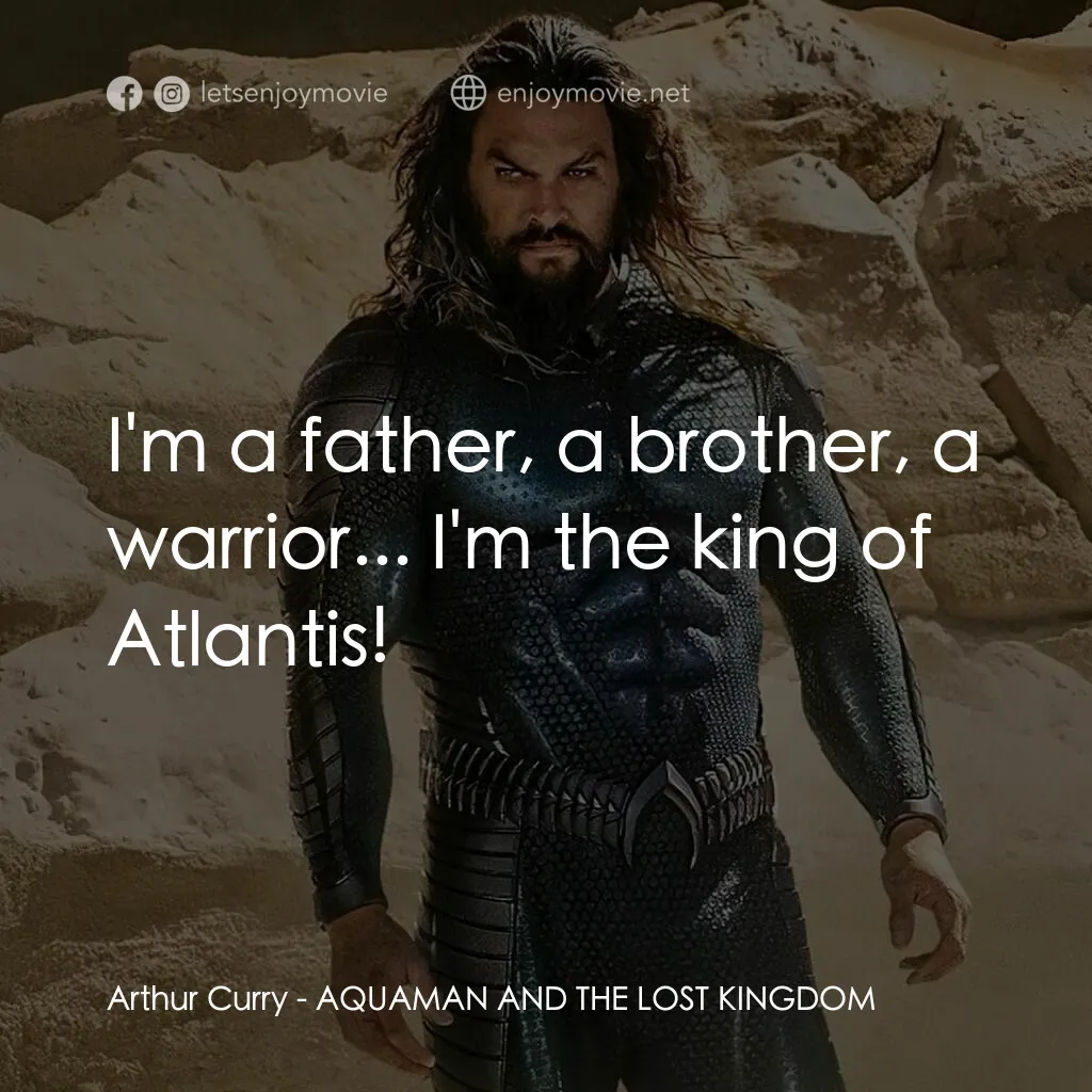 水行俠與失落王國電影對白：Arthur Curry:  I'm a father, a brother, a warrior... I'm the king of Atlantis!
