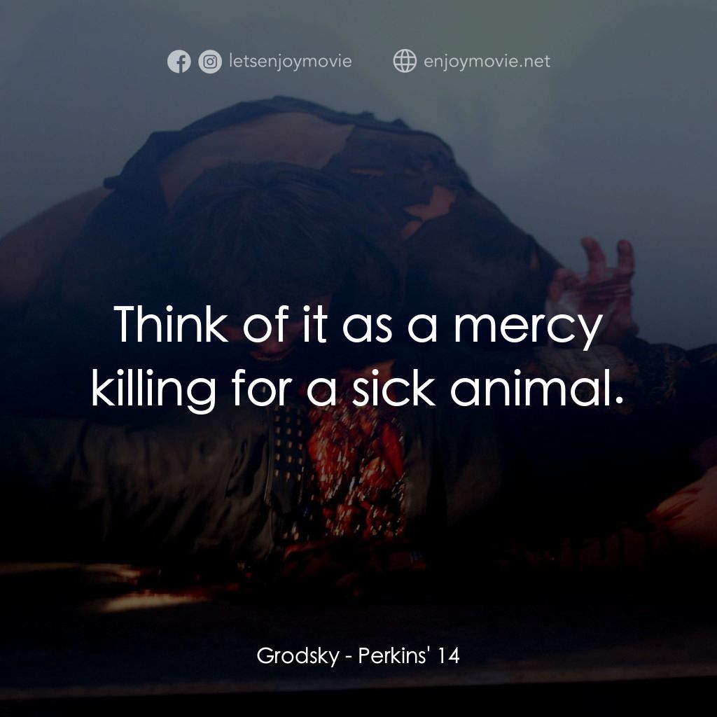 珀金斯 14 亡魂電影對白：Grodsky: Think of it as a mercy killing for a sick animal.
