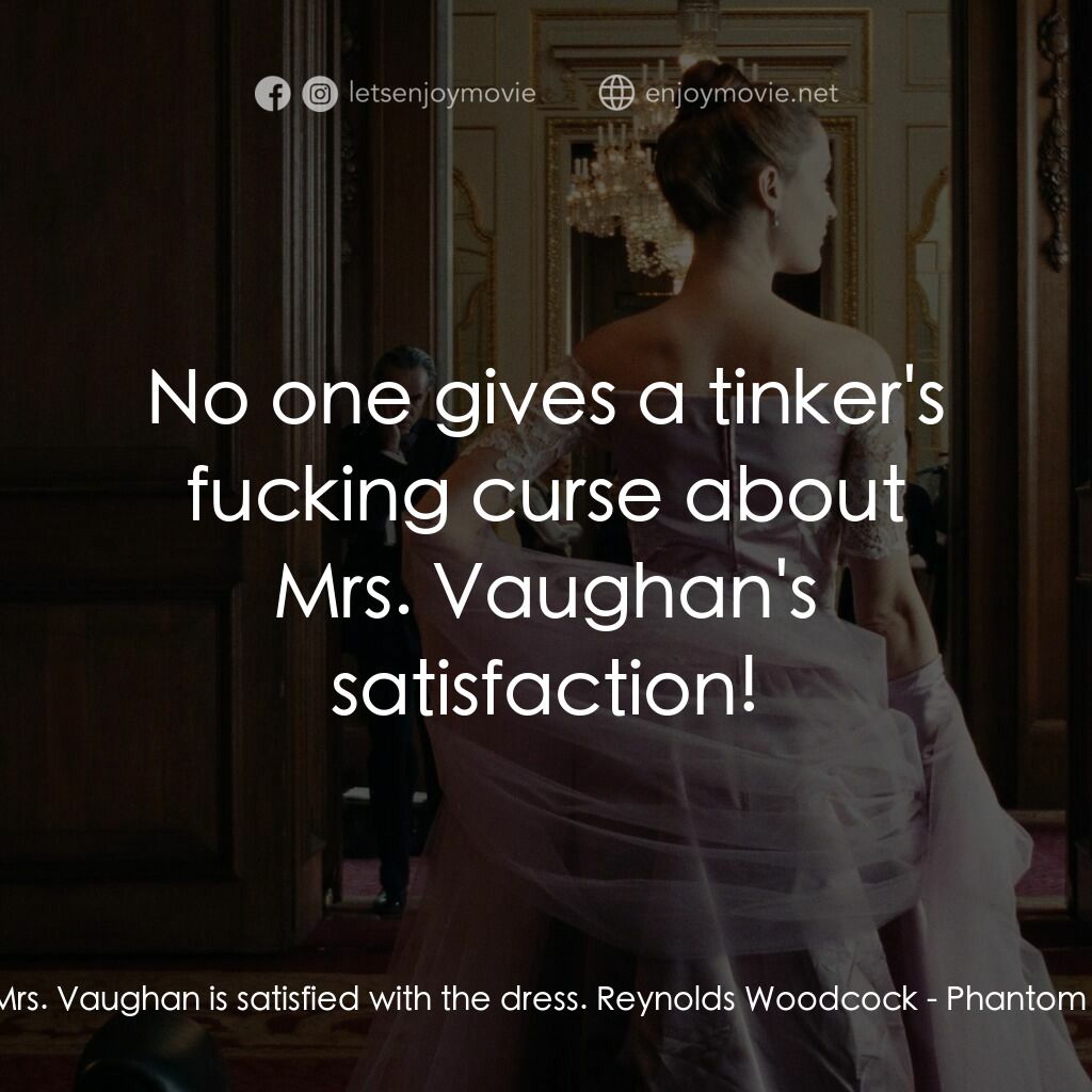 霓裳魅影電影對白：Alma:  Mrs. Vaughan is satisfied with the dress. Reynolds Woodcock:  No one gives