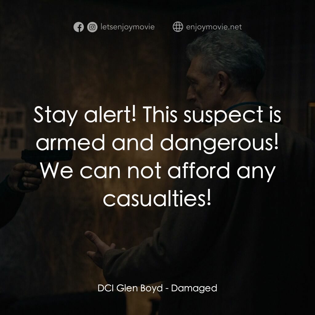 傷痕累累電影對白：DCI Glen Boyd:  Stay alert! This suspect is armed and dangerous! We can not affor