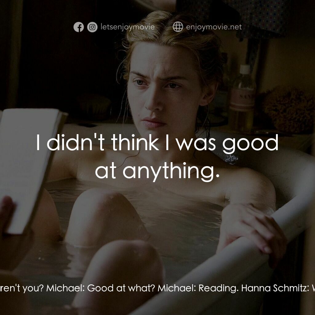 為愛朗讀電影對白：Hanna Schmitz:  You're good at it, aren't you? Michael:  Good at what? Michael:  