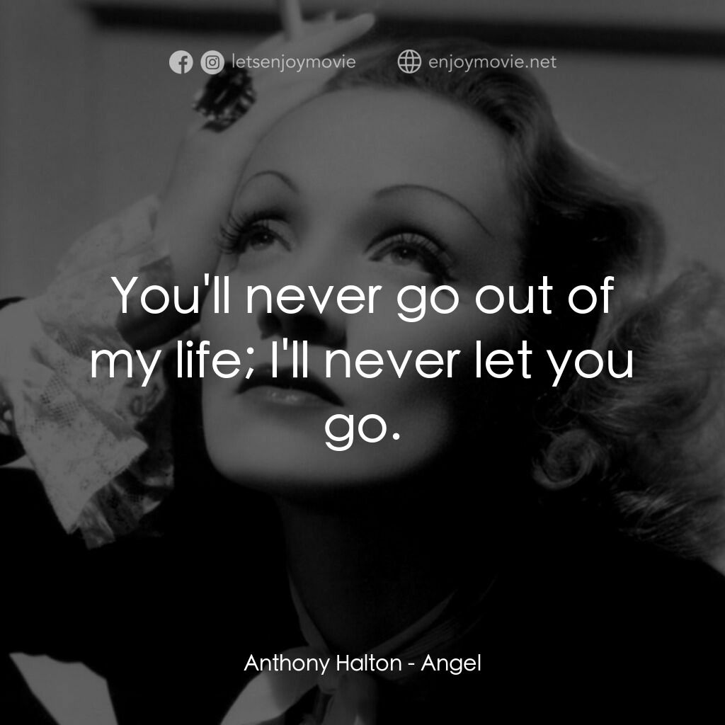 安琪艷史電影對白：Anthony Halton:  You'll never go out of my life; I'll never let you go.