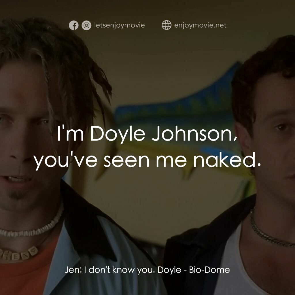 Bio-Dome電影對白：Jen:  I don't know you. Doyle:  I'm Doyle Johnson, you've seen me naked.