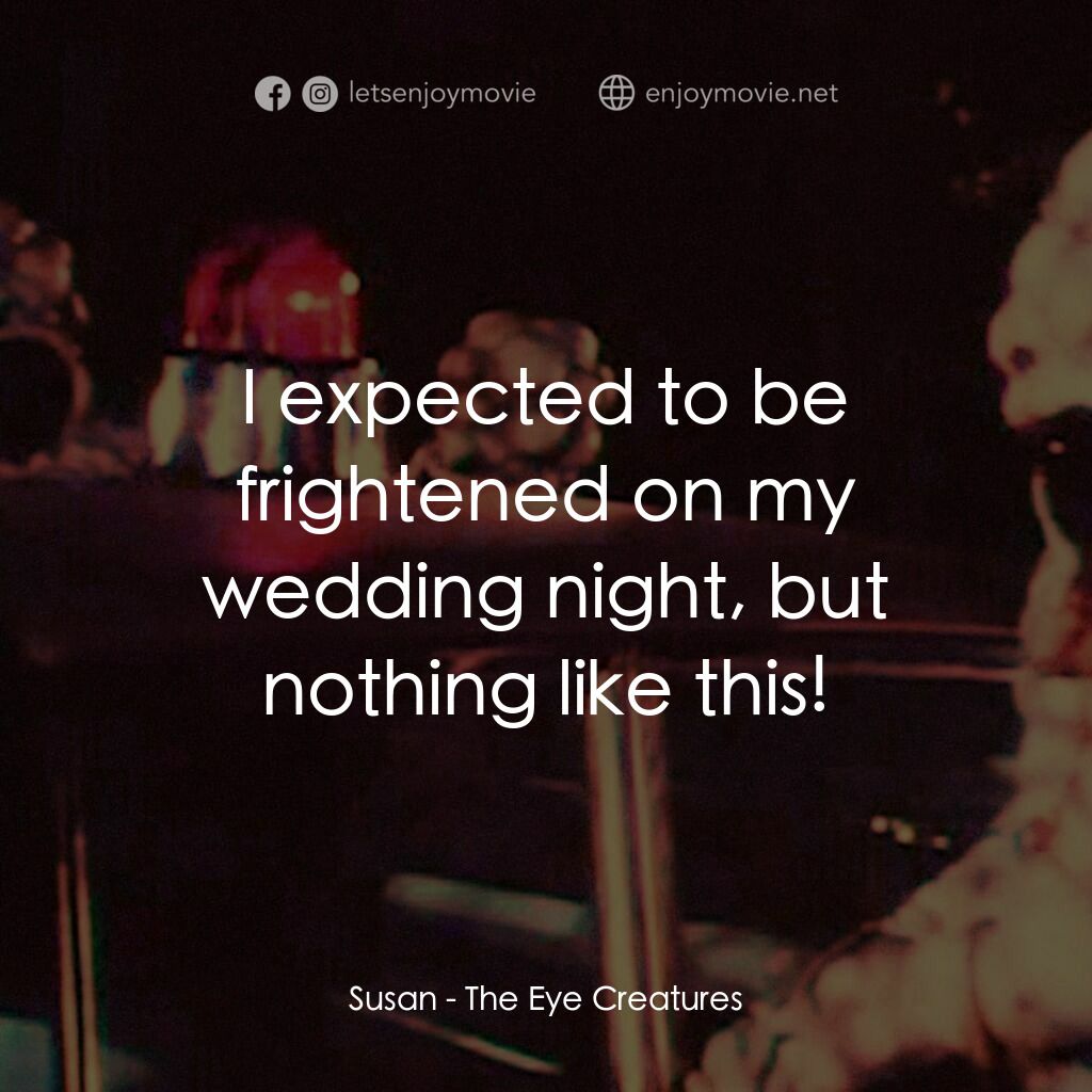 The Eye Creatures電影對白：Susan:  I expected to be frightened on my wedding night, but nothing like this!