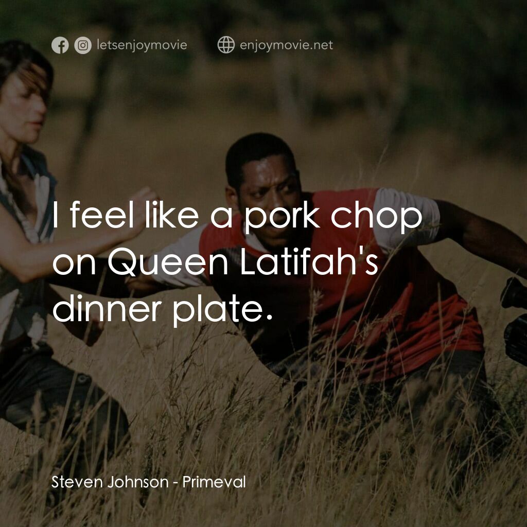 萬鱷巨獸電影對白：Steven Johnson:  I feel like a pork chop on Queen Latifah's dinner plate.