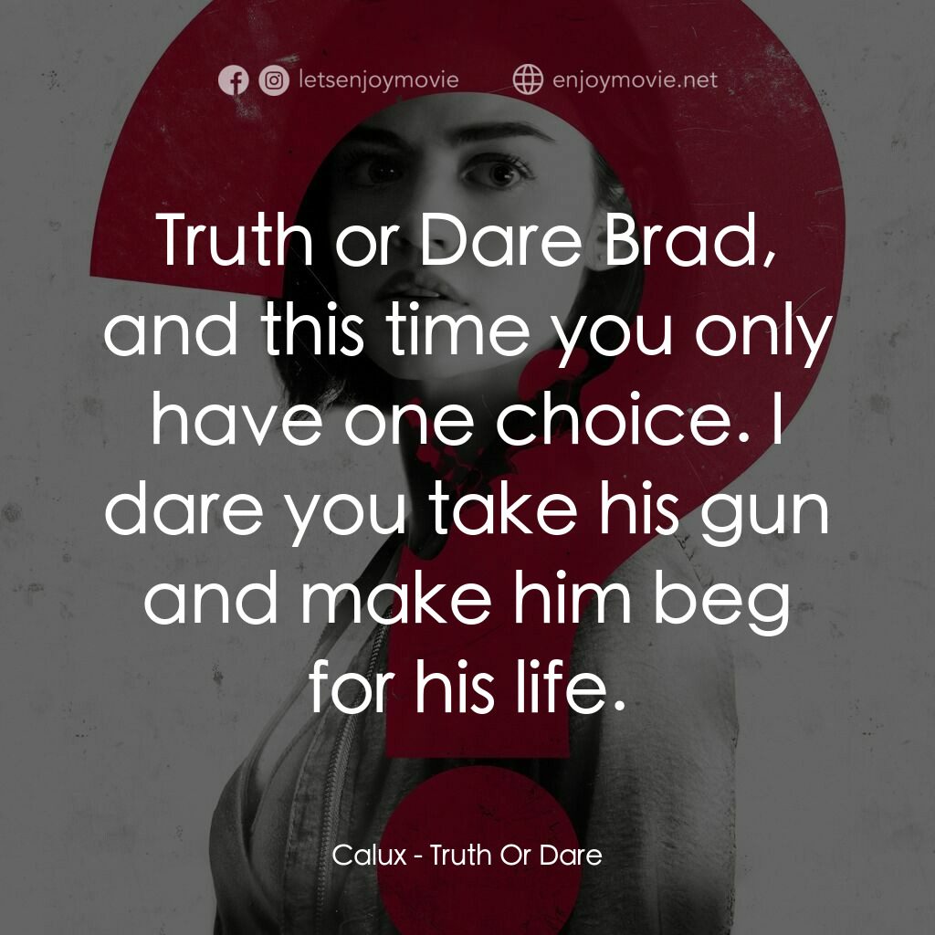 死神遊戲 : Truth Or Dare電影對白：Calux:  Truth or Dare Brad, and this time you only have one choice. I dare you ta