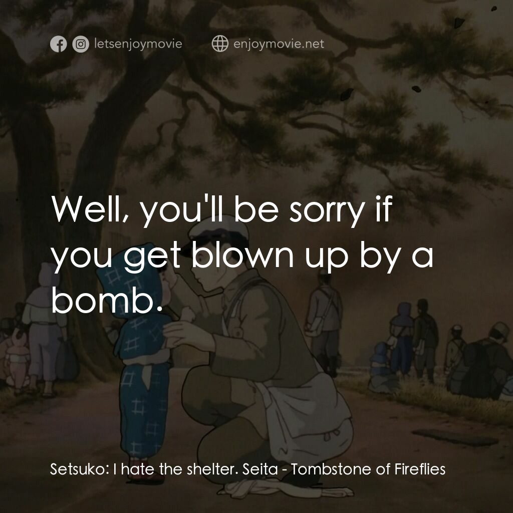 再見螢火蟲電影對白：Setsuko:  I hate the shelter. Seita:  Well, you'll be sorry if you get blown up b
