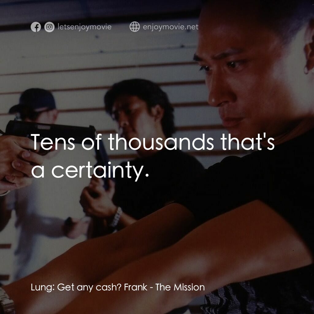 鎗火電影對白：Lung:  Get any cash? Frank:  Tens of thousands that's a certainty.