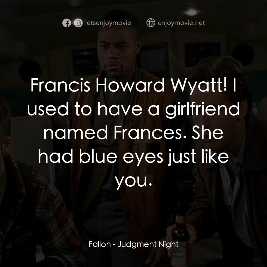 夜驚魂電影對白：Fallon:  Francis Howard Wyatt! I used to have a girlfriend named Frances. She had