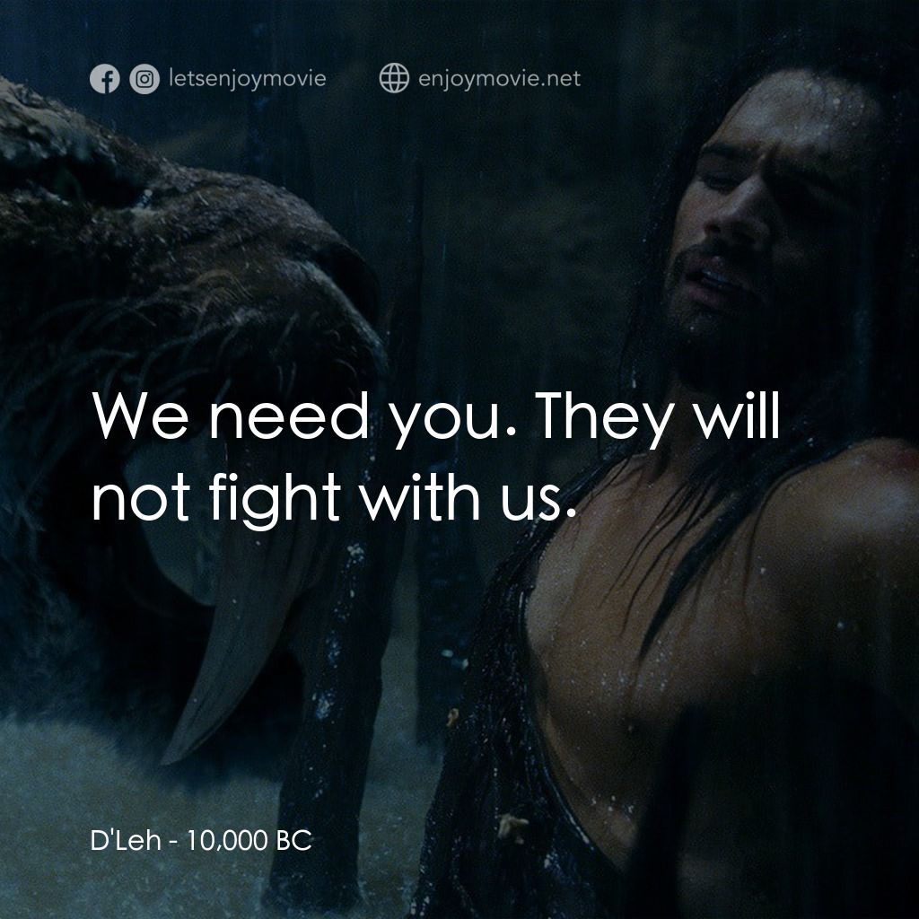 10,000 B.C.電影對白：D'Leh: We need you. They will not fight with us.