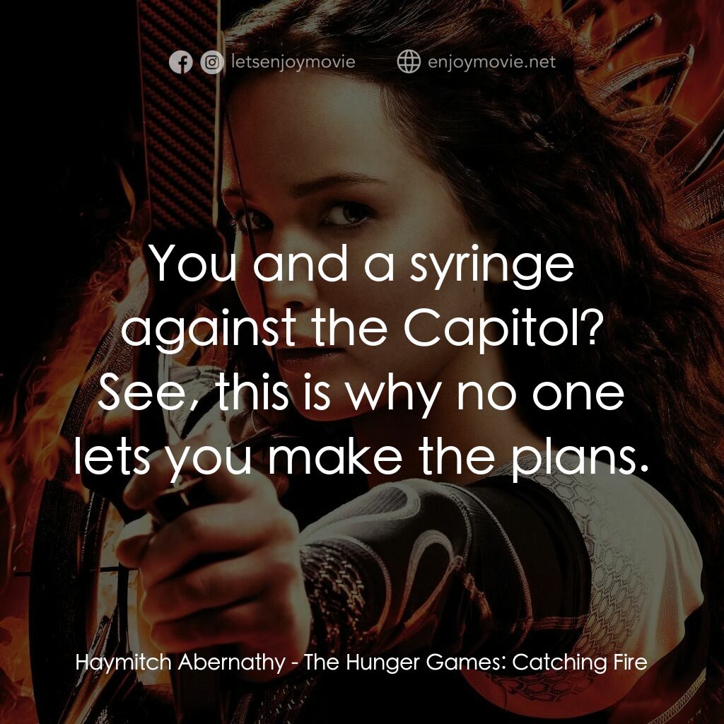飢餓遊戲2：星火燎原 電影對白：Haymitch Abernathy:  You and a syringe against the Capitol? See, this is why no o